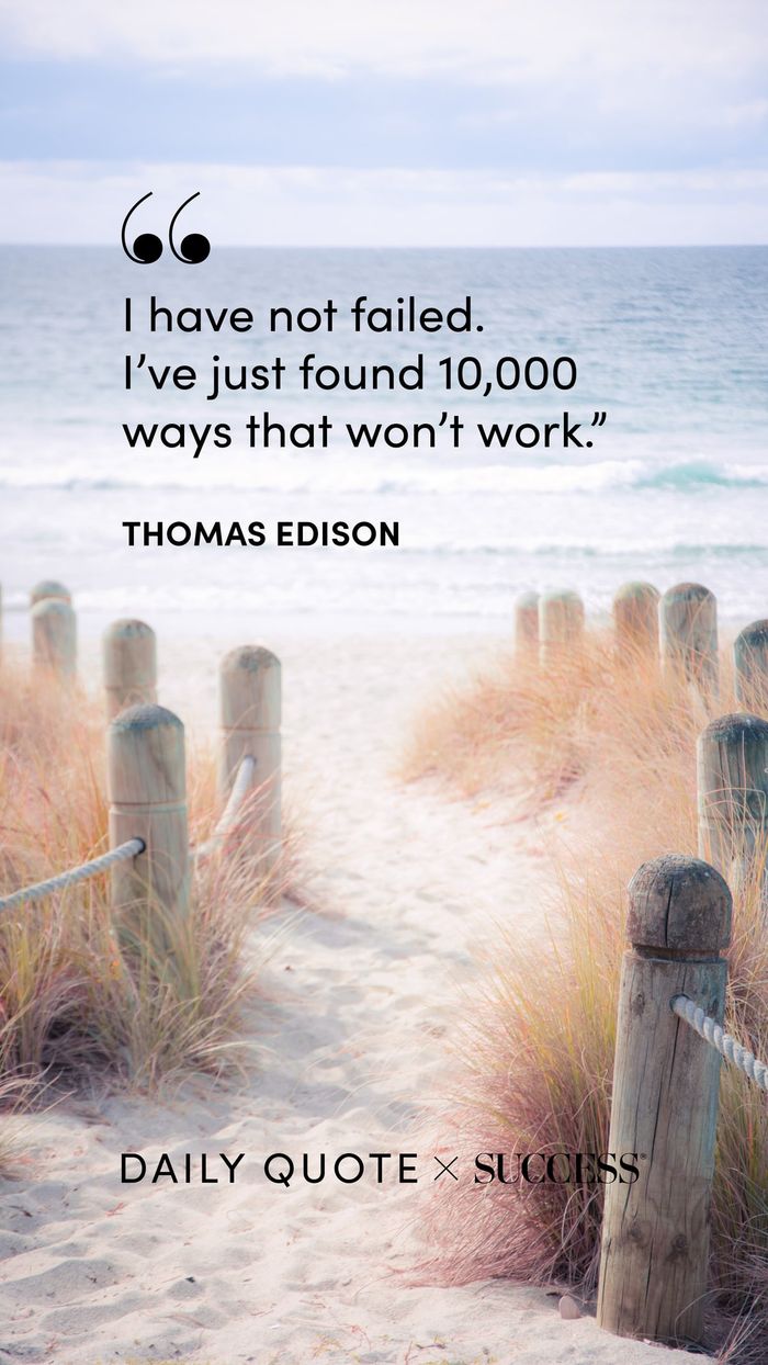 "I have not failed. I’ve just found 10,000 ways that won’t work." — Thomas Edison, on Find Your Edge